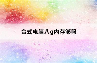 台式电脑八g内存够吗