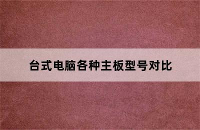 台式电脑各种主板型号对比