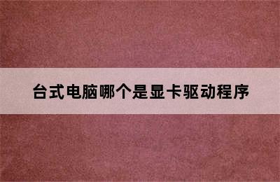 台式电脑哪个是显卡驱动程序