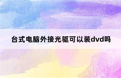 台式电脑外接光驱可以装dvd吗