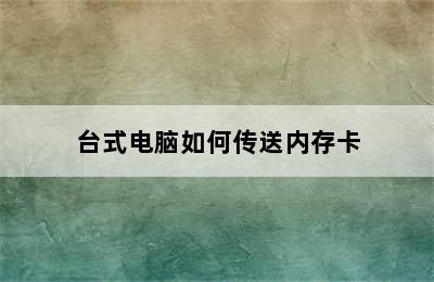 台式电脑如何传送内存卡