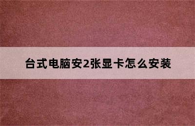 台式电脑安2张显卡怎么安装