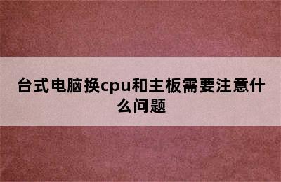 台式电脑换cpu和主板需要注意什么问题