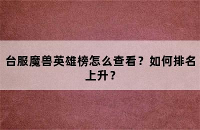 台服魔兽英雄榜怎么查看？如何排名上升？