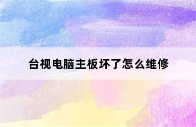 台视电脑主板坏了怎么维修