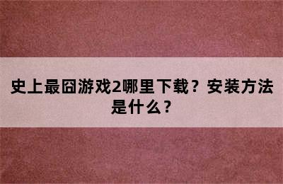 史上最囧游戏2哪里下载？安装方法是什么？