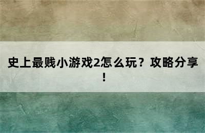 史上最贱小游戏2怎么玩？攻略分享！