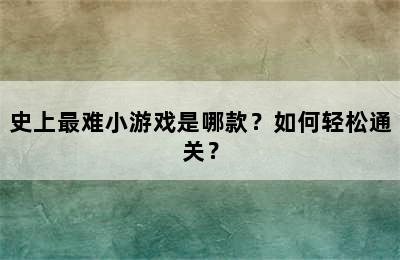 史上最难小游戏是哪款？如何轻松通关？