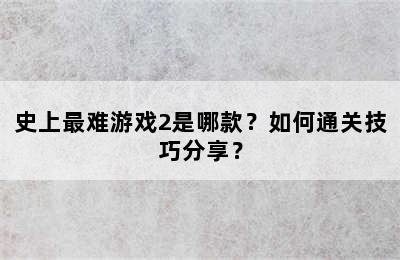 史上最难游戏2是哪款？如何通关技巧分享？