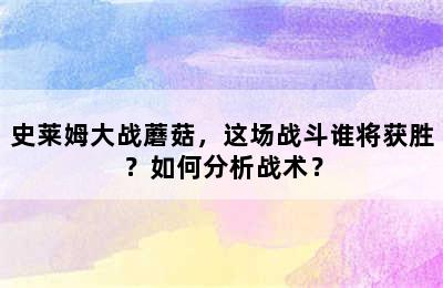 史莱姆大战蘑菇，这场战斗谁将获胜？如何分析战术？