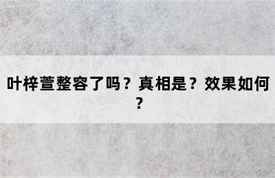 叶梓萱整容了吗？真相是？效果如何？