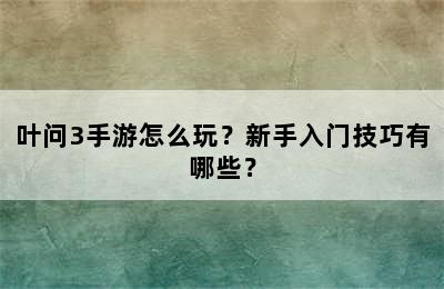 叶问3手游怎么玩？新手入门技巧有哪些？