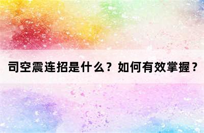 司空震连招是什么？如何有效掌握？