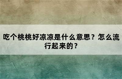 吃个桃桃好凉凉是什么意思？怎么流行起来的？