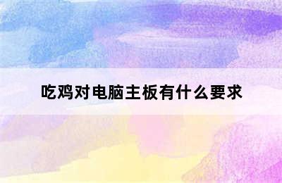 吃鸡对电脑主板有什么要求