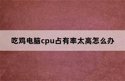 吃鸡电脑cpu占有率太高怎么办