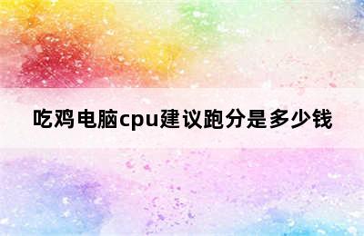 吃鸡电脑cpu建议跑分是多少钱