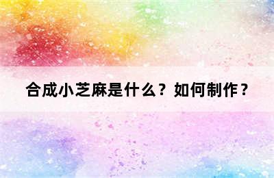 合成小芝麻是什么？如何制作？