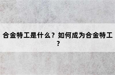 合金特工是什么？如何成为合金特工？