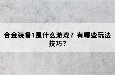 合金装备1是什么游戏？有哪些玩法技巧？