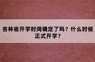 吉林省开学时间确定了吗？什么时候正式开学？