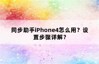 同步助手iPhone4怎么用？设置步骤详解？