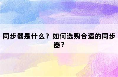 同步器是什么？如何选购合适的同步器？