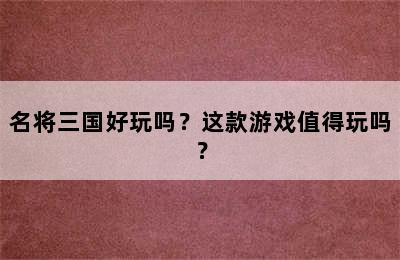 名将三国好玩吗？这款游戏值得玩吗？