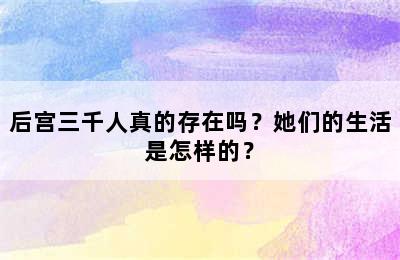 后宫三千人真的存在吗？她们的生活是怎样的？