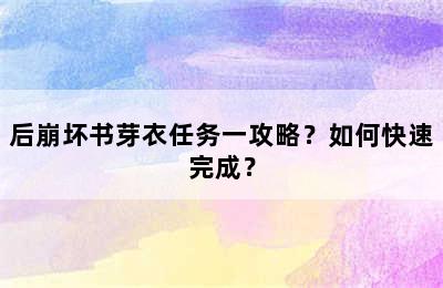 后崩坏书芽衣任务一攻略？如何快速完成？