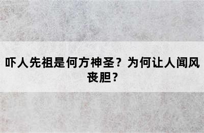 吓人先祖是何方神圣？为何让人闻风丧胆？