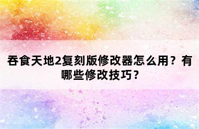 吞食天地2复刻版修改器怎么用？有哪些修改技巧？