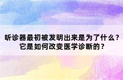 听诊器最初被发明出来是为了什么？它是如何改变医学诊断的？