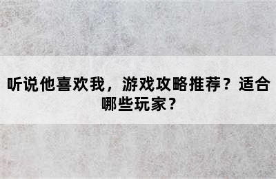 听说他喜欢我，游戏攻略推荐？适合哪些玩家？