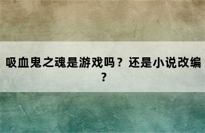 吸血鬼之魂是游戏吗？还是小说改编？