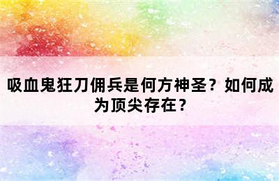 吸血鬼狂刀佣兵是何方神圣？如何成为顶尖存在？