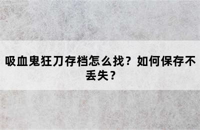 吸血鬼狂刀存档怎么找？如何保存不丢失？