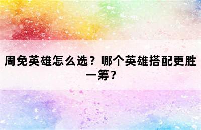 周免英雄怎么选？哪个英雄搭配更胜一筹？