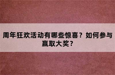 周年狂欢活动有哪些惊喜？如何参与赢取大奖？