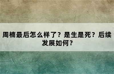 周楠最后怎么样了？是生是死？后续发展如何？