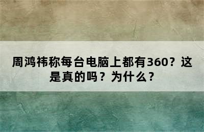 周鸿祎称每台电脑上都有360？这是真的吗？为什么？