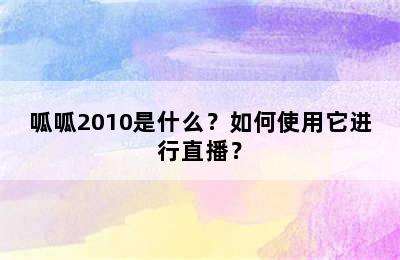 呱呱2010是什么？如何使用它进行直播？