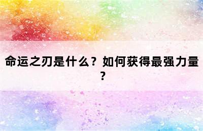 命运之刃是什么？如何获得最强力量？