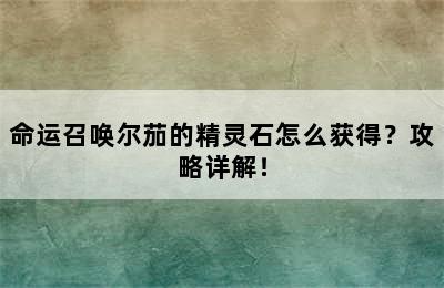 命运召唤尔茄的精灵石怎么获得？攻略详解！