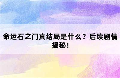 命运石之门真结局是什么？后续剧情揭秘！