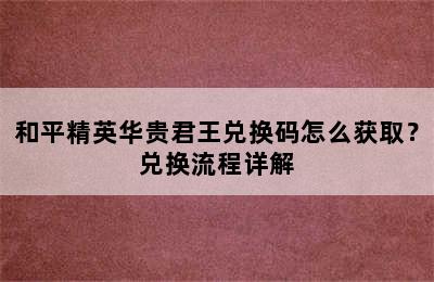 和平精英华贵君王兑换码怎么获取？兑换流程详解