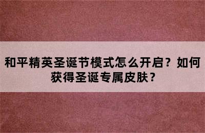 和平精英圣诞节模式怎么开启？如何获得圣诞专属皮肤？