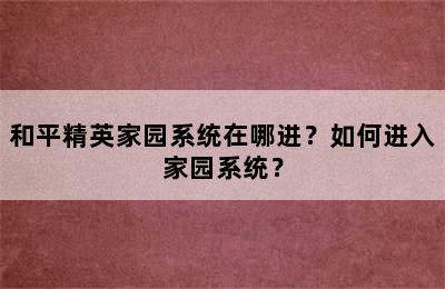 和平精英家园系统在哪进？如何进入家园系统？