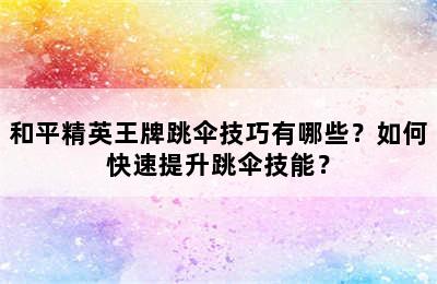 和平精英王牌跳伞技巧有哪些？如何快速提升跳伞技能？