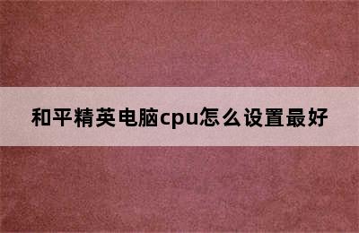 和平精英电脑cpu怎么设置最好